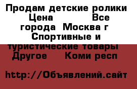 Продам детские ролики › Цена ­ 1 200 - Все города, Москва г. Спортивные и туристические товары » Другое   . Коми респ.
